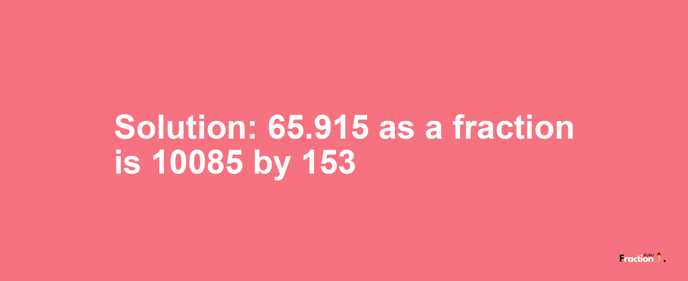 Solution:65.915 as a fraction is 10085/153